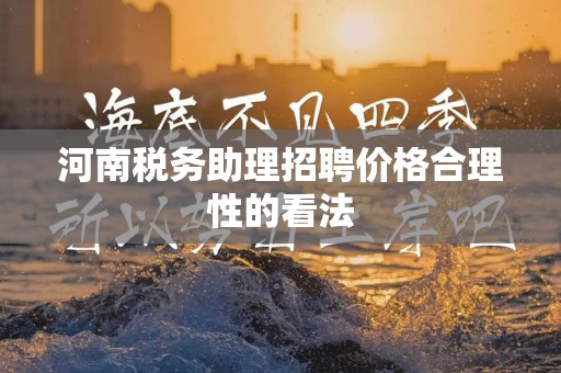 河南税务助理招聘价格合理性的看法