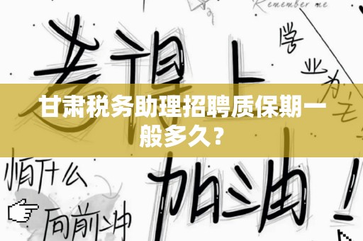 甘肃税务助理招聘质保期一般多久？