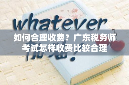 如何合理收费？广东税务师考试怎样收费比较合理
