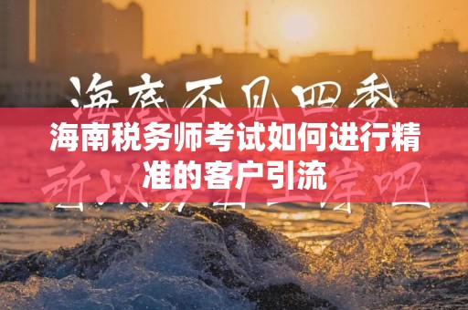 海南税务师考试如何进行精准的客户引流