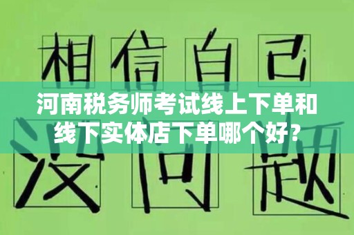 河南税务师考试线上下单和线下实体店下单哪个好？
