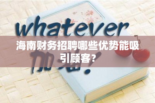 海南财务招聘哪些优势能吸引顾客？