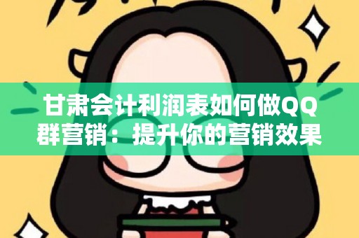 甘肃会计利润表如何做QQ群营销：提升你的营销效果