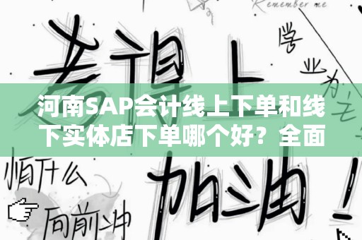 河南SAP会计线上下单和线下实体店下单哪个好？全面解析