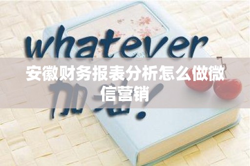 安徽财务报表分析怎么做微信营销
