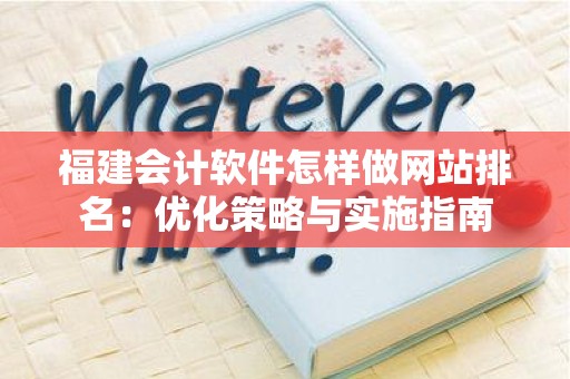 福建会计软件怎样做网站排名：优化策略与实施指南