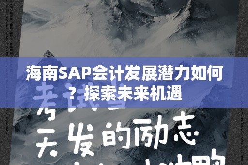 海南SAP会计发展潜力如何？探索未来机遇