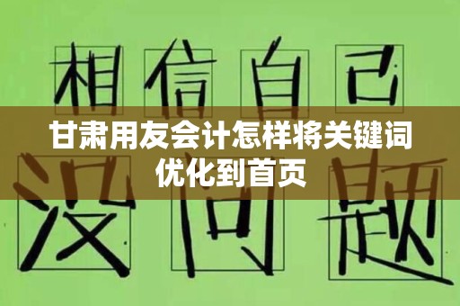 甘肃用友会计怎样将关键词优化到首页