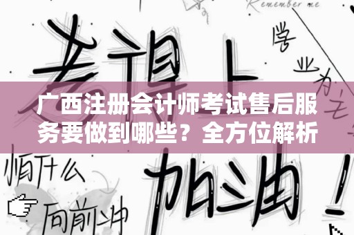 广西注册会计师考试售后服务要做到哪些？全方位解析