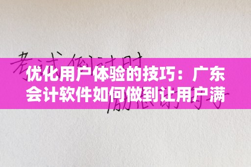 优化用户体验的技巧：广东会计软件如何做到让用户满意