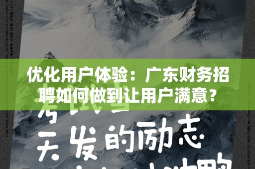 优化用户体验：广东财务招聘如何做到让用户满意？