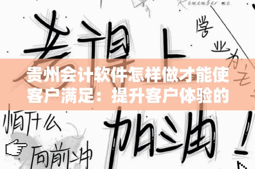 贵州会计软件怎样做才能使客户满足：提升客户体验的关键策略