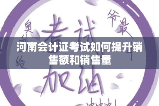 河南会计证考试如何提升销售额和销售量