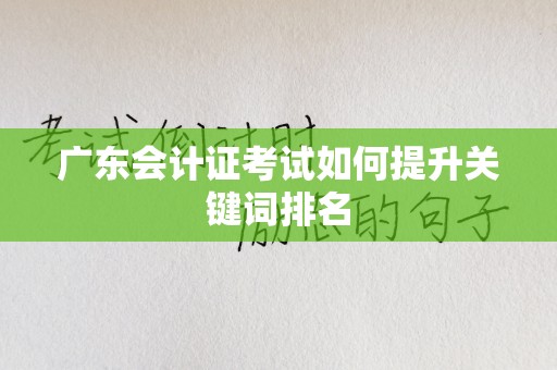 广东会计证考试如何提升关键词排名