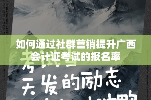如何通过社群营销提升广西会计证考试的报名率