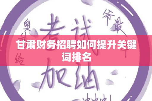 甘肃财务招聘如何提升关键词排名