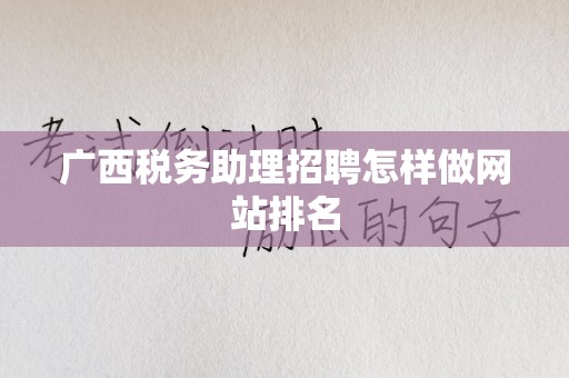 广西税务助理招聘怎样做网站排名