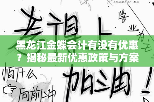 黑龙江金蝶会计有没有优惠？揭秘最新优惠政策与方案