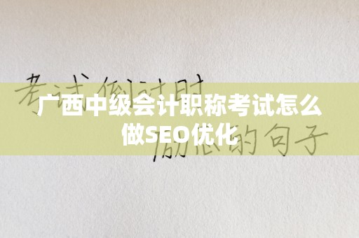 广西中级会计职称考试怎么做SEO优化