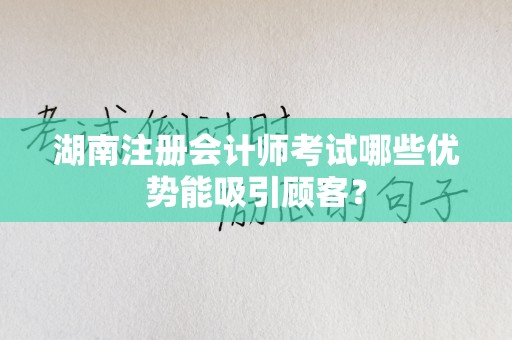 湖南注册会计师考试哪些优势能吸引顾客？