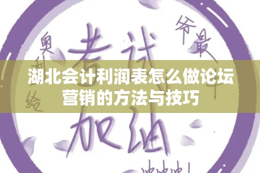 湖北会计利润表怎么做论坛营销的方法与技巧