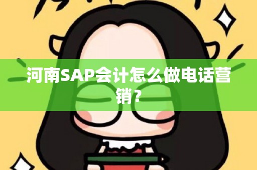 河南SAP会计怎么做电话营销？
