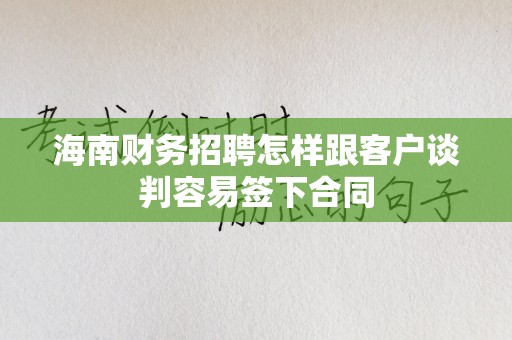 海南财务招聘怎样跟客户谈判容易签下合同