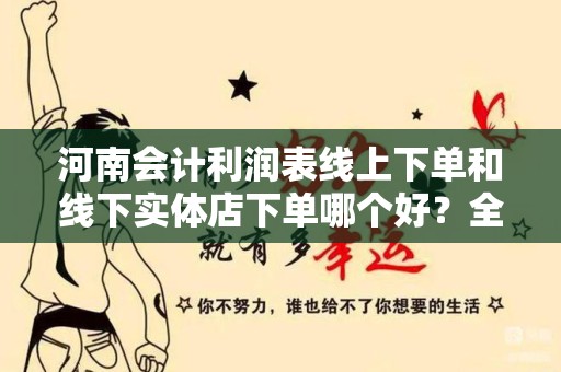 河南会计利润表线上下单和线下实体店下单哪个好？全面解析