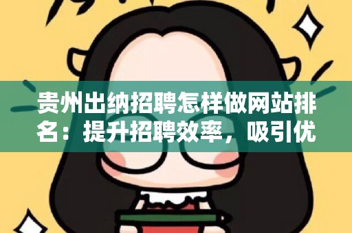 贵州出纳招聘怎样做网站排名：提升招聘效率，吸引优质人才