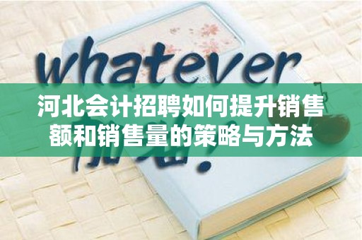 河北会计招聘如何提升销售额和销售量的策略与方法