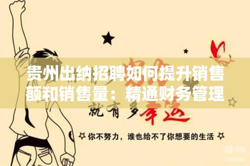 贵州出纳招聘如何提升销售额和销售量：精通财务管理的秘诀
