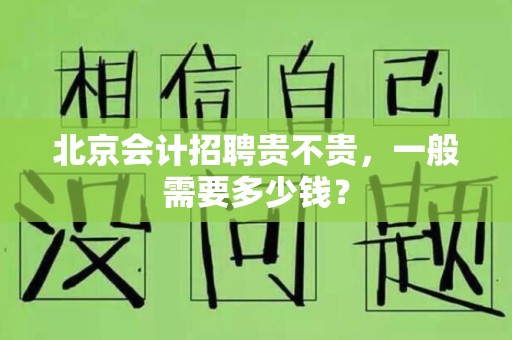 北京会计招聘贵不贵，一般需要多少钱？