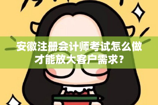 安徽注册会计师考试怎么做才能放大客户需求？
