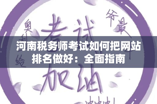 河南税务师考试如何把网站排名做好：全面指南