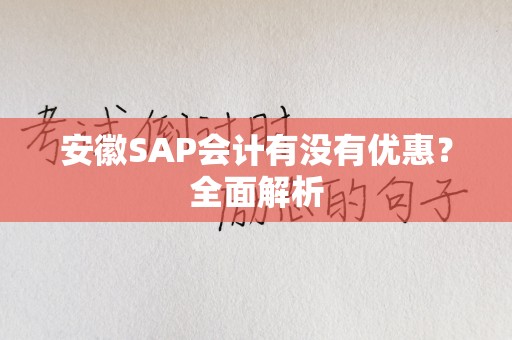 安徽SAP会计有没有优惠？全面解析