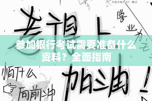 参加银行考试需要准备什么资料？全面指南