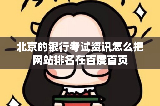 北京的银行考试资讯怎么把网站排名在百度首页