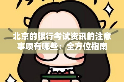 北京的银行考试资讯的注意事项有哪些：全方位指南
