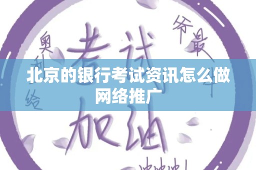北京的银行考试资讯怎么做网络推广