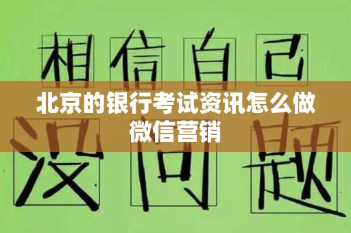北京的银行考试资讯怎么做微信营销