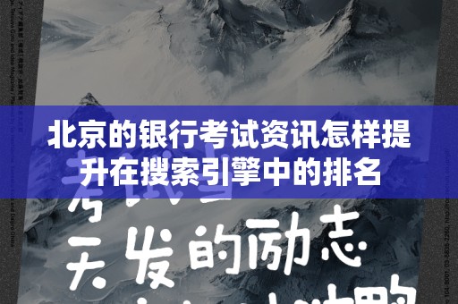北京的银行考试资讯怎样提升在搜索引擎中的排名