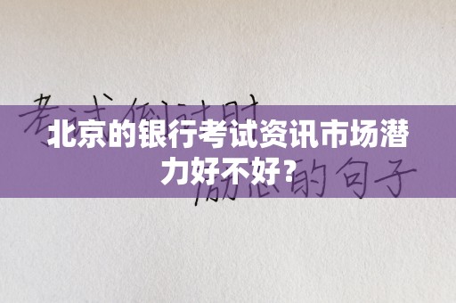 北京的银行考试资讯市场潜力好不好？